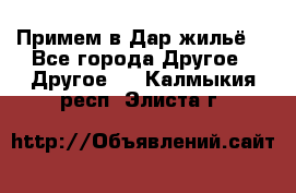 Примем в Дар жильё! - Все города Другое » Другое   . Калмыкия респ.,Элиста г.